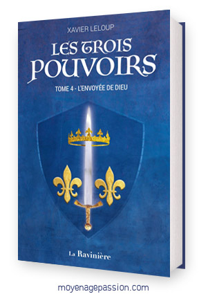 Les Trois Pouvoirs, saga historique, Tome 4 l'envoyée de Dieu, Xavier Leloup, éditions La Ravinière (2023)