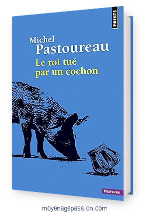 Le roi tué par un cochon, livre d'histoire médiévale de Michel Pastoureau